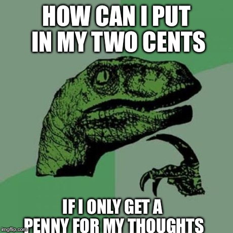 Philosoraptor Meme | HOW CAN I PUT IN MY TWO CENTS IF I ONLY GET A PENNY FOR MY THOUGHTS | image tagged in memes,philosoraptor | made w/ Imgflip meme maker