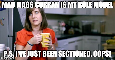 Patronising BT Lady | MAD MAGS CURRAN IS MY ROLE MODEL P.S. I'VE JUST BEEN SECTIONED. OOPS! | image tagged in patronising bt lady | made w/ Imgflip meme maker