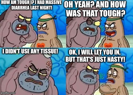 How Tough Are You Meme | HOW AM TOUGH I? I HAD MASSIVE DIARRHEA LAST NIGHT! OH YEAH? AND HOW WAS THAT TOUGH? I DIDN'T USE ANY TISSUE! OK, I WILL LET YOU IN, BUT THAT | image tagged in memes,how tough are you | made w/ Imgflip meme maker