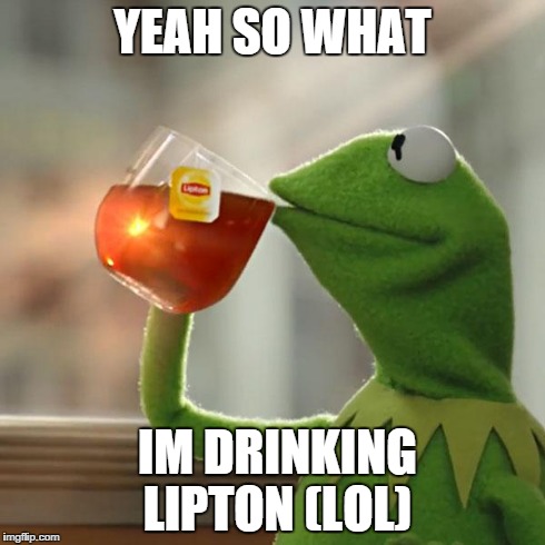 But That's None Of My Business Meme | YEAH SO WHAT IM DRINKING LIPTON (LOL) | image tagged in memes,but thats none of my business,kermit the frog | made w/ Imgflip meme maker