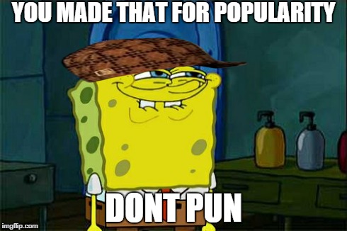 Don't You Squidward Meme | YOU MADE THAT FOR POPULARITY DONT PUN | image tagged in memes,dont you squidward,scumbag | made w/ Imgflip meme maker