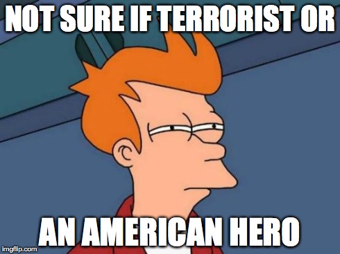 Futurama Fry Meme | NOT SURE IF TERRORIST OR AN AMERICAN HERO | image tagged in memes,futurama fry | made w/ Imgflip meme maker