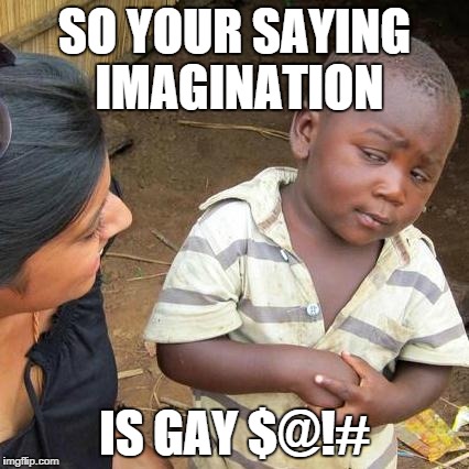 Third World Skeptical Kid Meme | SO YOUR SAYING IMAGINATION IS GAY $@!# | image tagged in memes,third world skeptical kid | made w/ Imgflip meme maker
