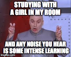 Dr Evil Laser Meme | STUDYING WITH A GIRL IN MY ROOM AND ANY NOISE YOU HEAR IS SOME INTENSE LEARNING | image tagged in memes,dr evil laser | made w/ Imgflip meme maker