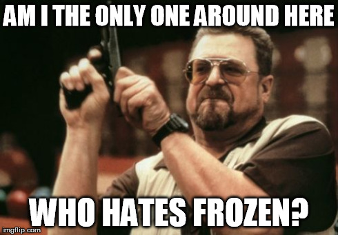Am I The Only One Around Here Meme | AM I THE ONLY ONE AROUND HERE WHO HATES FROZEN? | image tagged in memes,am i the only one around here | made w/ Imgflip meme maker