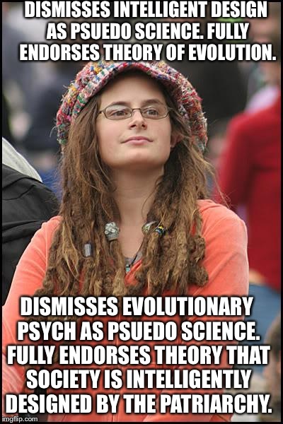 College Liberal Meme | DISMISSES INTELLIGENT DESIGN AS PSUEDO SCIENCE. FULLY ENDORSES THEORY OF EVOLUTION. DISMISSES EVOLUTIONARY PSYCH AS PSUEDO SCIENCE. FULLY EN | image tagged in memes,college liberal,AdviceAnimals | made w/ Imgflip meme maker