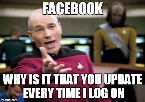 Picard Wtf | FACEBOOK WHY IS IT THAT YOU UPDATE EVERY TIME I LOG ON | image tagged in memes,picard wtf | made w/ Imgflip meme maker