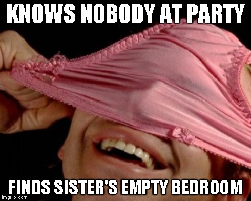 panties on head | KNOWS NOBODY AT PARTY FINDS SISTER'S EMPTY BEDROOM | image tagged in panties on head,AdviceAnimals | made w/ Imgflip meme maker
