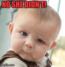Skeptical Baby Meme | NO SHE DIDN'T! | image tagged in memes,skeptical baby | made w/ Imgflip meme maker