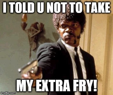 Say That Again I Dare You | I TOLD U NOT TO TAKE MY EXTRA FRY! | image tagged in memes,say that again i dare you | made w/ Imgflip meme maker