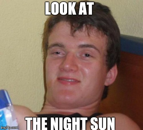 10 Guy | LOOK AT THE NIGHT SUN | image tagged in memes,10 guy,AdviceAnimals | made w/ Imgflip meme maker