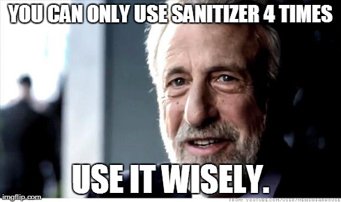 I Guarantee It | YOU CAN ONLY USE SANITIZER 4 TIMES USE IT WISELY. | image tagged in memes,i guarantee it | made w/ Imgflip meme maker