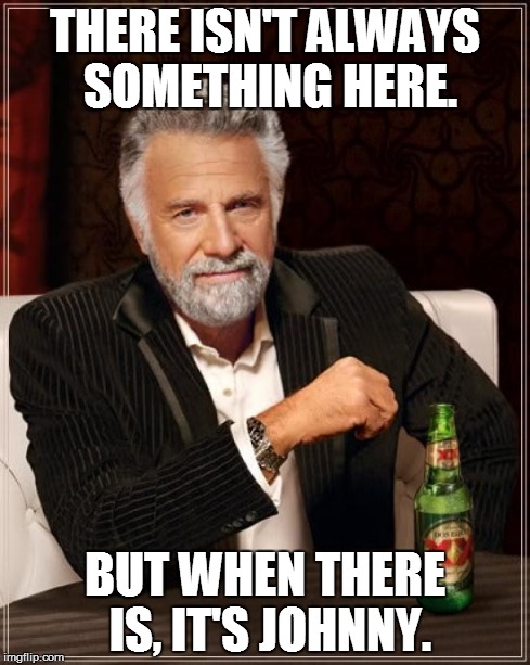 The Most Interesting Man In The World | THERE ISN'T ALWAYS SOMETHING HERE. BUT WHEN THERE IS, IT'S JOHNNY. | image tagged in memes,the most interesting man in the world | made w/ Imgflip meme maker