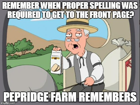 Pepridge farms | REMEMBER WHEN PROPER SPELLING WAS REQUIRED TO GET TO THE FRONT PAGE? PEPRIDGE FARM REMEMBERS | image tagged in pepridge farms,AdviceAnimals | made w/ Imgflip meme maker