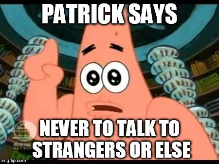 Patrick Says | PATRICK SAYS NEVER TO TALK TO STRANGERS OR ELSE | image tagged in memes,patrick says | made w/ Imgflip meme maker
