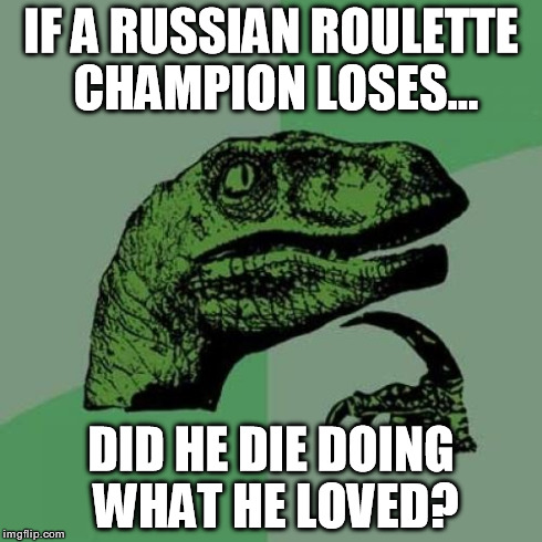 Russian Roulette Fail | IF A RUSSIAN ROULETTE CHAMPION LOSES... DID HE DIE DOING WHAT HE LOVED? | image tagged in memes,philosoraptor,guns,russian roulette | made w/ Imgflip meme maker