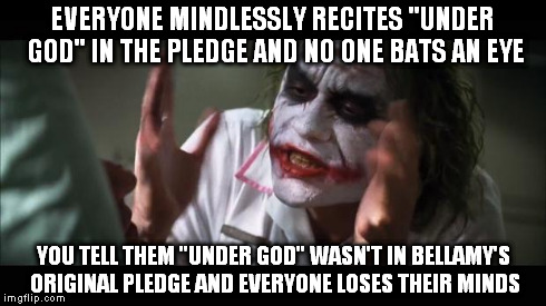 And everybody loses their minds | EVERYONE MINDLESSLY RECITES "UNDER GOD" IN THE PLEDGE AND NO ONE BATS AN EYE YOU TELL THEM "UNDER GOD" WASN'T IN BELLAMY'S ORIGINAL PLEDGE A | image tagged in memes,and everybody loses their minds | made w/ Imgflip meme maker