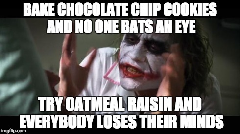 Raisins incognito | BAKE CHOCOLATE CHIP COOKIES AND NO ONE BATS AN EYE TRY OATMEAL RAISIN AND EVERYBODY LOSES THEIR MINDS | image tagged in memes,and everybody loses their minds | made w/ Imgflip meme maker