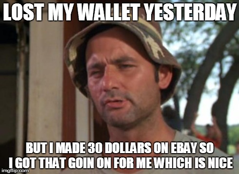 So I Got That Goin For Me Which Is Nice Meme | LOST MY WALLET YESTERDAY BUT I MADE 30 DOLLARS ON EBAY SO I GOT THAT GOIN ON FOR ME WHICH IS NICE | image tagged in memes,so i got that goin for me which is nice | made w/ Imgflip meme maker