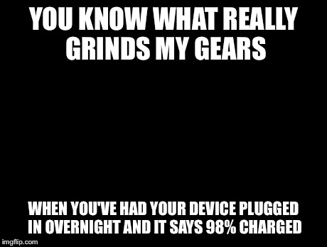 Peter Griffin News Meme | YOU KNOW WHAT REALLY GRINDS MY GEARS WHEN YOU'VE HAD YOUR DEVICE PLUGGED IN OVERNIGHT AND IT SAYS 98% CHARGED | image tagged in memes,peter griffin news | made w/ Imgflip meme maker