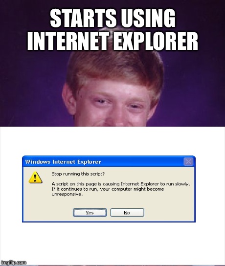 Bad Luck Brian Meme | STARTS USING INTERNET EXPLORER | image tagged in memes,bad luck brian | made w/ Imgflip meme maker