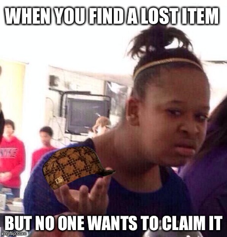Black Girl Wat | WHEN YOU FIND A LOST ITEM BUT NO ONE WANTS TO CLAIM IT | image tagged in memes,black girl wat,scumbag | made w/ Imgflip meme maker