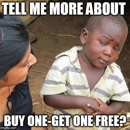 Third World Skeptical Kid Meme | TELL ME MORE ABOUT BUY ONE-GET ONE FREE? | image tagged in memes,third world skeptical kid | made w/ Imgflip meme maker