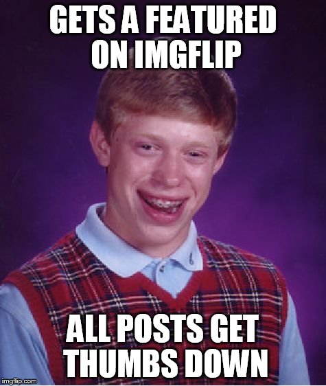 Bad Luck Brian Meme | GETS A FEATURED ON IMGFLIP ALL POSTS GET THUMBS DOWN | image tagged in memes,bad luck brian | made w/ Imgflip meme maker