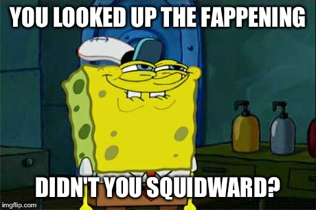 Don't worry, Squidward. So did millions of other people. | YOU LOOKED UP THE FAPPENING DIDN'T YOU SQUIDWARD? | image tagged in memes,dont you squidward,funny,spongebob | made w/ Imgflip meme maker