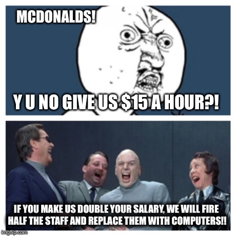 Some people don't understand how companies laugh at protests.  | Y U NO GIVE US $15 A HOUR?! IF YOU MAKE US DOUBLE YOUR SALARY, WE WILL FIRE HALF THE STAFF AND REPLACE THEM WITH COMPUTERS!! MCDONALDS! | image tagged in mcdonalds,y u no,political,dr evil | made w/ Imgflip meme maker