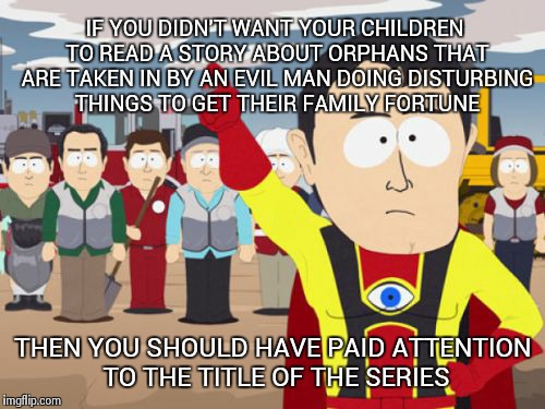 When reading parent reviews of A Series of Unfortunate Events | IF YOU DIDN'T WANT YOUR CHILDREN TO READ A STORY ABOUT ORPHANS THAT ARE TAKEN IN BY AN EVIL MAN DOING DISTURBING THINGS TO GET THEIR FAMILY  | image tagged in memes,captain hindsight | made w/ Imgflip meme maker