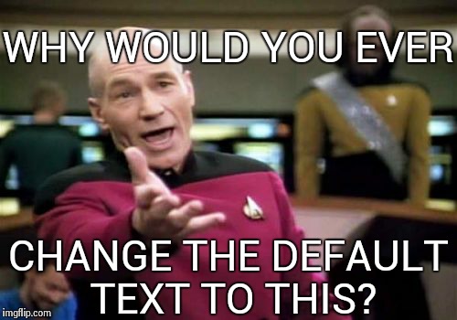 Am I the only one that liked the old font better? | WHY WOULD YOU EVER CHANGE THE DEFAULT TEXT TO THIS? | image tagged in memes,picard wtf | made w/ Imgflip meme maker