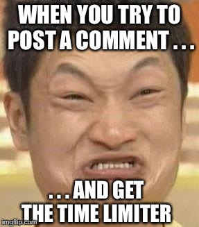 mad asian | WHEN YOU TRY TO POST A COMMENT . . . . . . AND GET THE TIME LIMITER | image tagged in mad asian | made w/ Imgflip meme maker