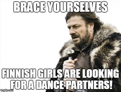 Brace Yourselves X is Coming Meme | BRACE YOURSELVES FINNISH GIRLS ARE LOOKING FOR A DANCE PARTNERS! | image tagged in memes,brace yourselves x is coming | made w/ Imgflip meme maker