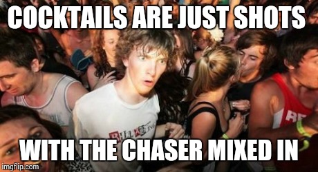 Sudden Clarity Clarence | COCKTAILS ARE JUST SHOTS WITH THE CHASER MIXED IN | image tagged in memes,sudden clarity clarence,AdviceAnimals | made w/ Imgflip meme maker