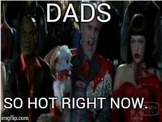So hot right now | DADS SO HOT RIGHT NOW. | image tagged in so hot right now | made w/ Imgflip meme maker