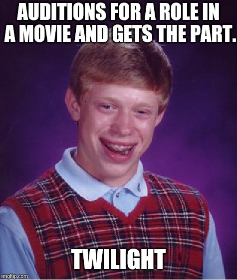 Bad Luck Brian | AUDITIONS FOR A ROLE IN A MOVIE AND GETS THE PART. TWILIGHT | image tagged in memes,bad luck brian | made w/ Imgflip meme maker