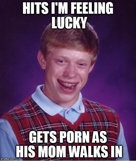 Bad Luck Brian Meme | HITS I'M FEELING LUCKY GETS PORN AS HIS MOM WALKS IN | image tagged in memes,bad luck brian | made w/ Imgflip meme maker