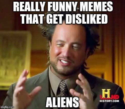 Ancient Aliens Meme | REALLY FUNNY MEMES THAT GET DISLIKED ALIENS | image tagged in memes,ancient aliens | made w/ Imgflip meme maker