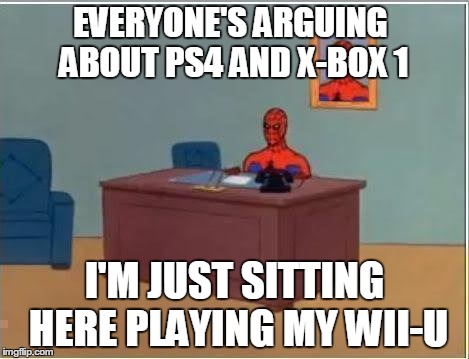 Spiderman Computer Desk | EVERYONE'S ARGUING ABOUT PS4 AND X-BOX 1 I'M JUST SITTING HERE PLAYING MY WII-U | image tagged in memes,spiderman computer desk,spiderman | made w/ Imgflip meme maker