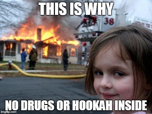 Disaster Girl | THIS IS WHY NO DRUGS OR HOOKAH INSIDE | image tagged in memes,disaster girl | made w/ Imgflip meme maker