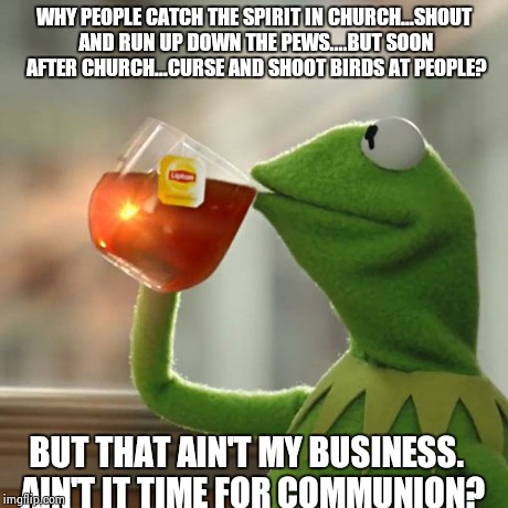 But That's None Of My Business Meme | WHY PEOPLE CATCH THE SPIRIT IN CHURCH...SHOUT AND RUN UP DOWN THE PEWS....BUT SOON AFTER CHURCH...CURSE AND SHOOT BIRDS AT PEOPLE? BUT THAT  | image tagged in memes,but thats none of my business,kermit the frog | made w/ Imgflip meme maker