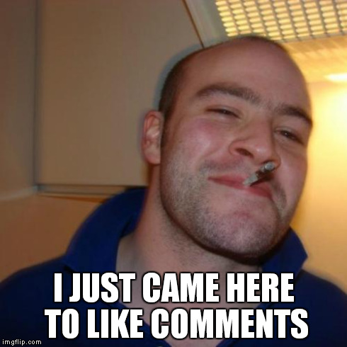 Good Guy Greg | I JUST CAME HERE TO LIKE COMMENTS | image tagged in memes,good guy greg | made w/ Imgflip meme maker
