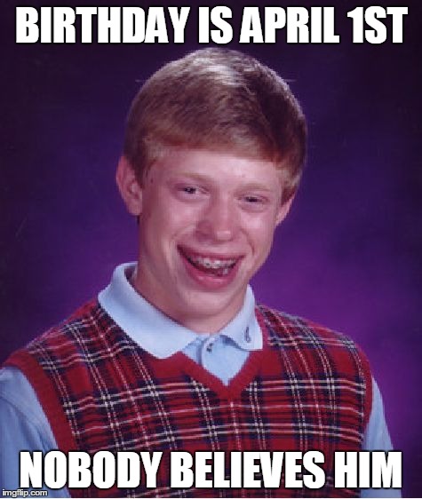 Bad Luck Brian | BIRTHDAY IS APRIL 1ST NOBODY BELIEVES HIM | image tagged in memes,bad luck brian | made w/ Imgflip meme maker