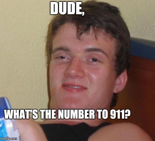 10 Guy | DUDE, WHAT'S THE NUMBER TO 911? | image tagged in memes,10 guy | made w/ Imgflip meme maker