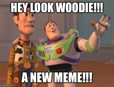 X, X Everywhere | HEY LOOK WOODIE!!! A NEW MEME!!! | image tagged in memes,x x everywhere | made w/ Imgflip meme maker