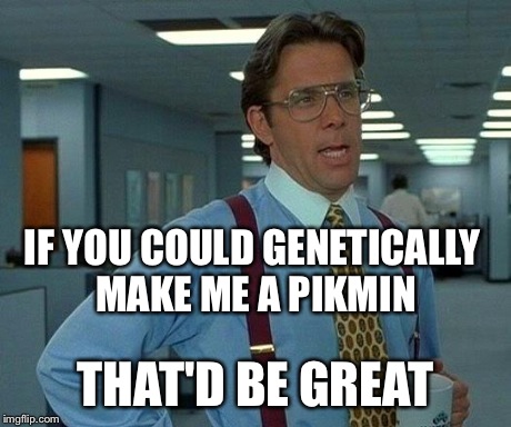 That Would Be Great Meme | IF YOU COULD GENETICALLY MAKE ME A PIKMIN THAT'D BE GREAT | image tagged in memes,that would be great | made w/ Imgflip meme maker