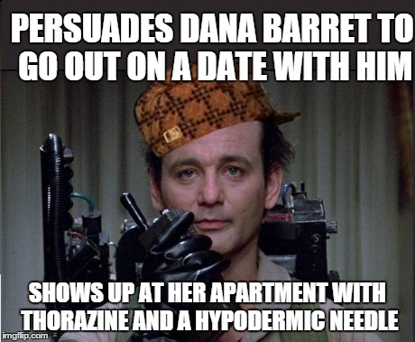 PERSUADES DANA BARRET TO GO OUT ON A DATE WITH HIM SHOWS UP AT HER APARTMENT WITH THORAZINE AND A HYPODERMIC NEEDLE | image tagged in venkman,scumbag,AdviceAnimals | made w/ Imgflip meme maker