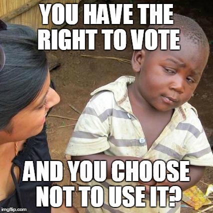 Third World Skeptical Kid Meme | YOU HAVE THE RIGHT TO VOTE AND YOU CHOOSE NOT TO USE IT? | image tagged in memes,third world skeptical kid,funny,vote | made w/ Imgflip meme maker