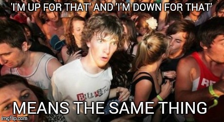 Sudden Clarity Clarence | 'I'M UP FOR THAT' AND 'I'M DOWN FOR THAT' MEANS THE SAME THING | image tagged in memes,sudden clarity clarence | made w/ Imgflip meme maker